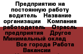 Предприятию на постоянную работу водитель › Название организации ­ Компания-работодатель › Отрасль предприятия ­ Другое › Минимальный оклад ­ 20 000 - Все города Работа » Вакансии   . Ивановская обл.